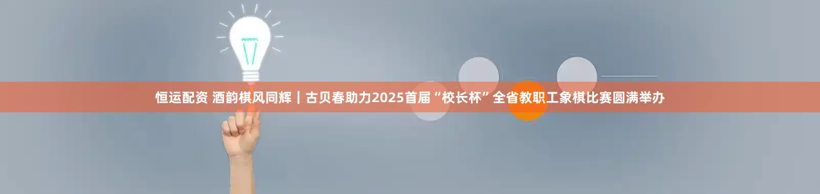 恒运配资 酒韵棋风同辉｜古贝春助力2025首届“校长杯”全省教职工象棋比赛圆满举办